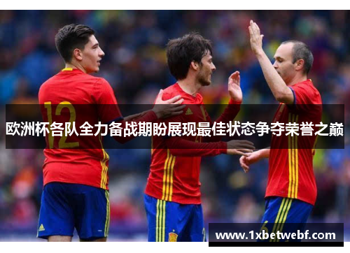 欧洲杯各队全力备战期盼展现最佳状态争夺荣誉之巅